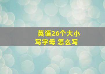 英语26个大小写字母 怎么写